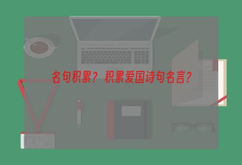 名句积累？ 积累爱国诗句名言？