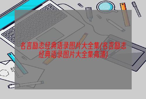 名言励志经典语录图片大全集(名言励志经典语录图片大全集高清)