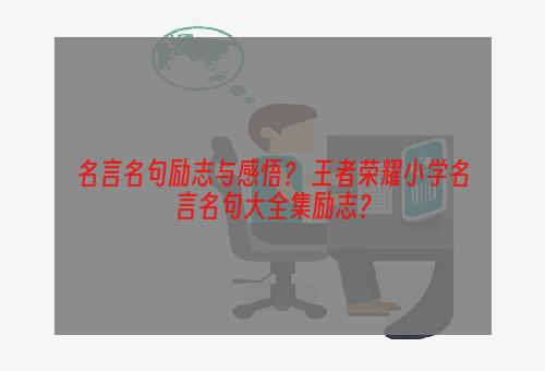 名言名句励志与感悟？ 王者荣耀小学名言名句大全集励志？