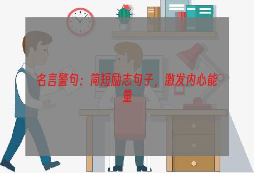 名言警句：简短励志句子，激发内心能量