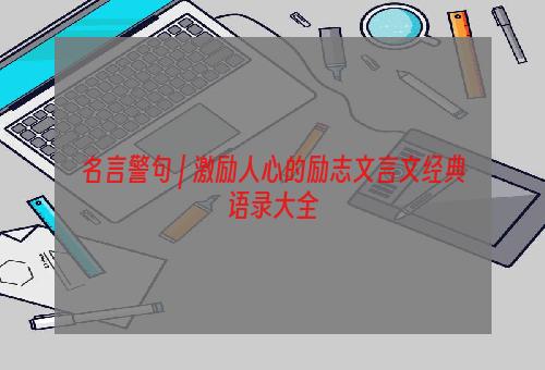 名言警句 | 激励人心的励志文言文经典语录大全