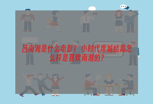 吕南湘是什么电影？ 小时代席城结局怎么样是喜欢南湘的？