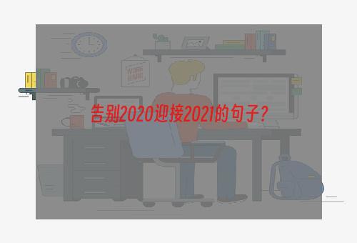 告别2020迎接2021的句子？
