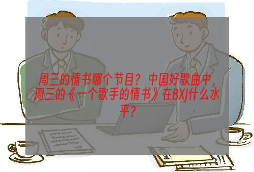 周三的情书哪个节目？ 中国好歌曲中，周三的《一个歌手的情书》在BXJ什么水平？