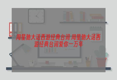 周星驰大话西游经典台词 周星驰大话西游经典台词爱你一万年