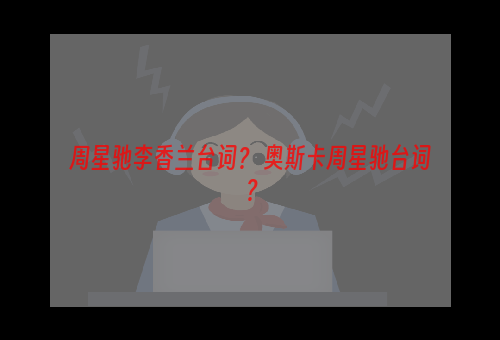 周星驰李香兰台词？ 奥斯卡周星驰台词？
