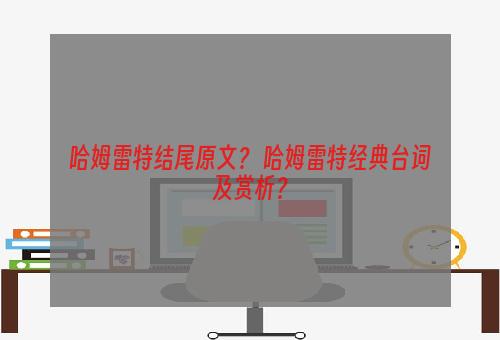 哈姆雷特结尾原文？ 哈姆雷特经典台词及赏析？