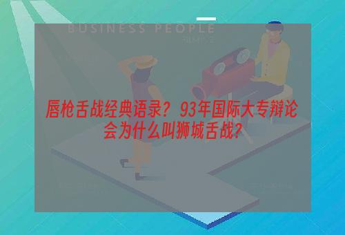 唇枪舌战经典语录？ 93年国际大专辩论会为什么叫狮城舌战？