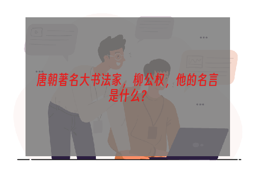 唐朝著名大书法家，柳公权，他的名言是什么？