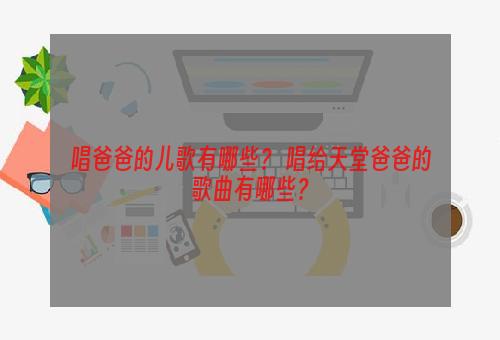 唱爸爸的儿歌有哪些？ 唱给天堂爸爸的歌曲有哪些？