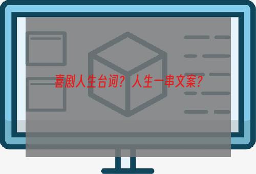 喜剧人生台词？ 人生一串文案？