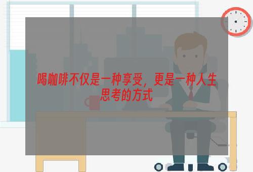 喝咖啡不仅是一种享受，更是一种人生思考的方式
