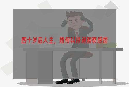 四十岁后人生，如何以诗词洞察感悟