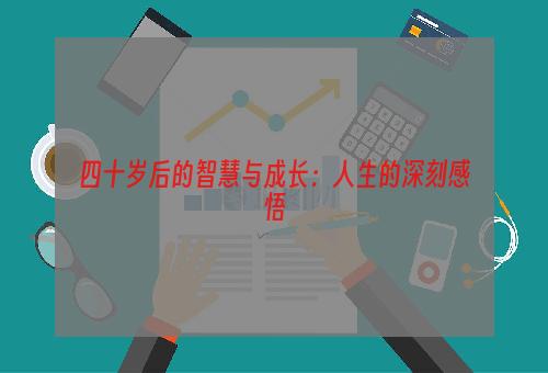 四十岁后的智慧与成长：人生的深刻感悟