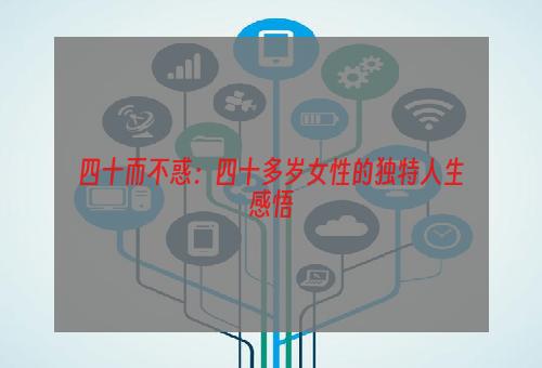四十而不惑：四十多岁女性的独特人生感悟