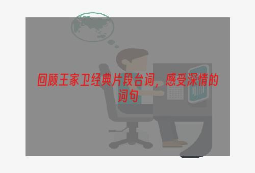 回顾王家卫经典片段台词，感受深情的词句