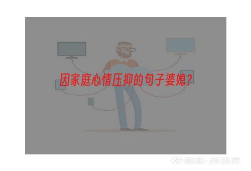 因家庭心情压抑的句子婆媳？