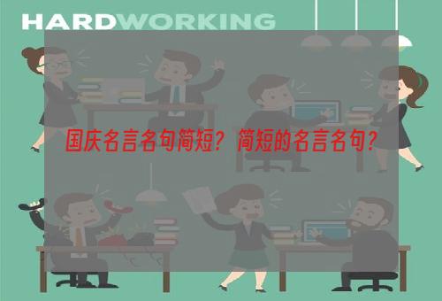 国庆名言名句简短？ 简短的名言名句？