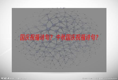 国庆祝福诗句？ 中秋国庆祝福诗句？