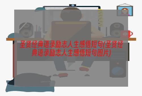 圣贤经典语录励志人生感悟短句(圣贤经典语录励志人生感悟短句图片)