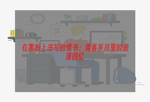 在黑板上书写的情书：青春岁月里的浪漫回忆