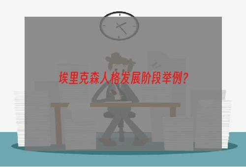 埃里克森人格发展阶段举例？