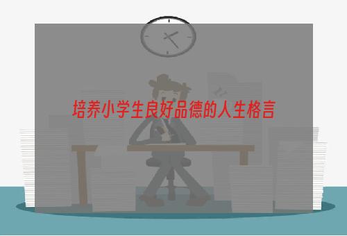 培养小学生良好品德的人生格言