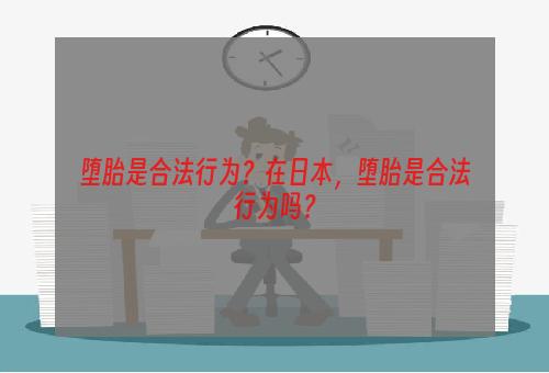 堕胎是合法行为？在日本，堕胎是合法行为吗？