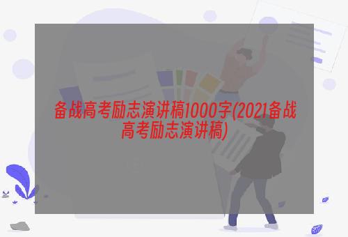 备战高考励志演讲稿1000字(2021备战高考励志演讲稿)