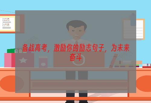 备战高考，激励你的励志句子，为未来奋斗