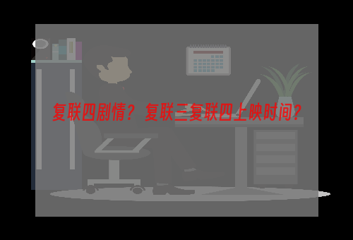 复联四剧情？ 复联三复联四上映时间？
