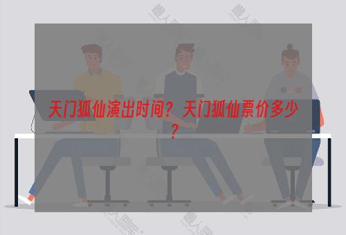 天门狐仙演出时间？ 天门狐仙票价多少？