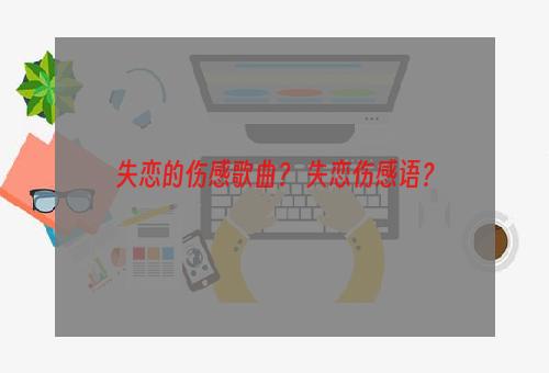 失恋的伤感歌曲？ 失恋伤感语？