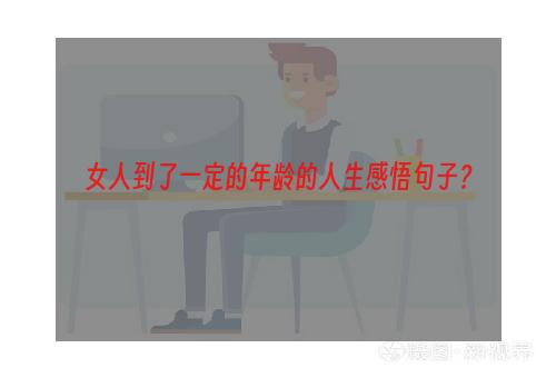 女人到了一定的年龄的人生感悟句子？