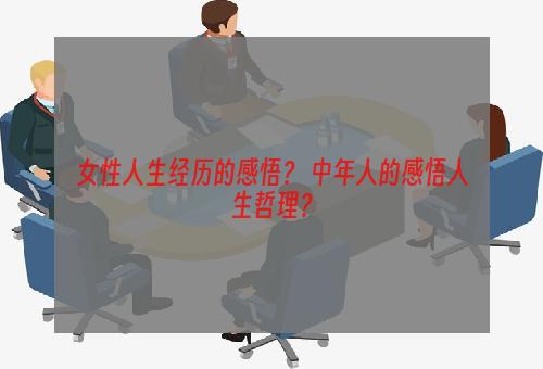 女性人生经历的感悟？ 中年人的感悟人生哲理？