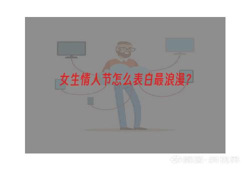 女生情人节怎么表白最浪漫？