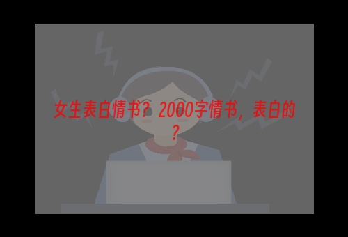 女生表白情书？ 2000字情书，表白的？