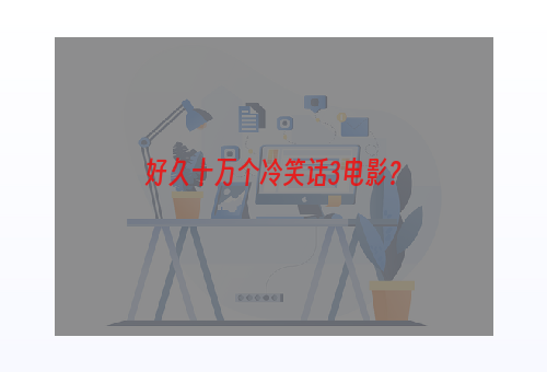 好久十万个冷笑话3电影？