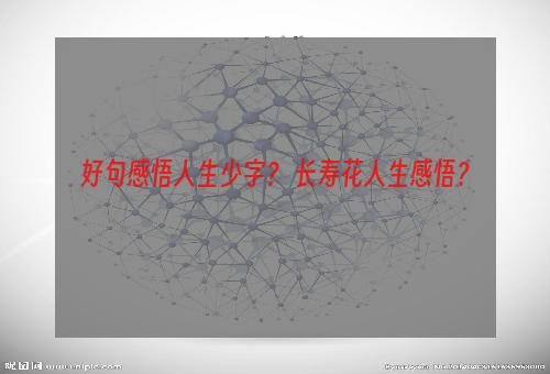 好句感悟人生少字？ 长寿花人生感悟？