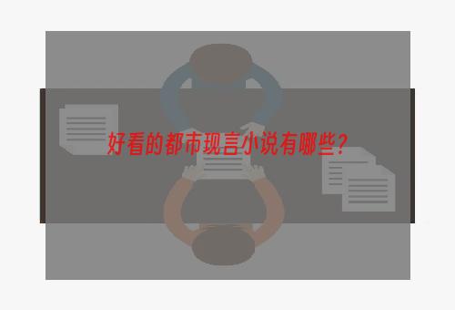 好看的都市现言小说有哪些？