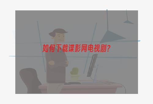 如何下载谍影网电视剧？