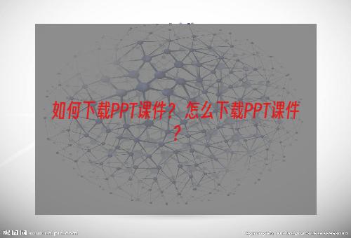 如何下载PPT课件？ 怎么下载PPT课件？