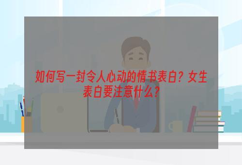 如何写一封令人心动的情书表白？女生表白要注意什么？