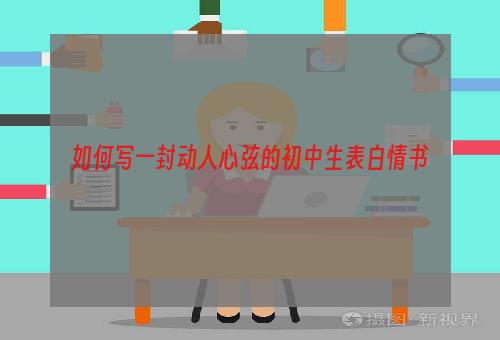 如何写一封动人心弦的初中生表白情书