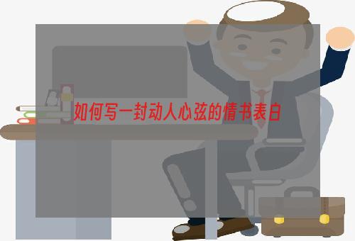 如何写一封动人心弦的情书表白