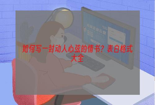 如何写一封动人心弦的情书？表白格式大全