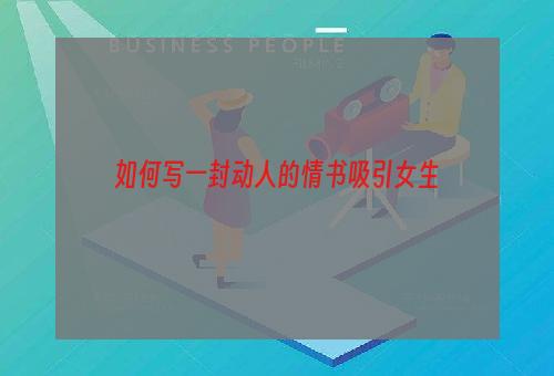 如何写一封动人的情书吸引女生