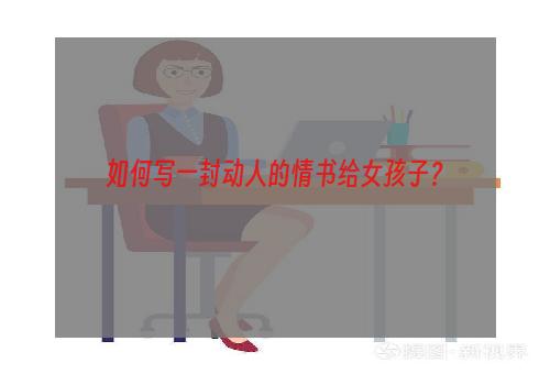 如何写一封动人的情书给女孩子？