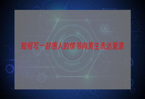 如何写一封感人的情书向男生表达爱意