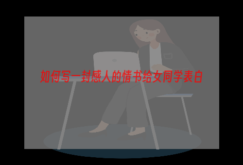 如何写一封感人的情书给女同学表白